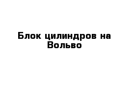 Блок цилиндров на Вольво